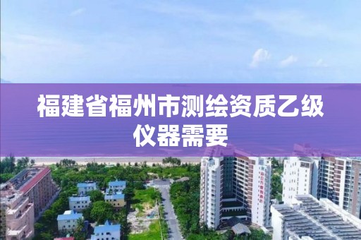 福建省福州市測繪資質乙級儀器需要