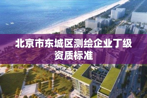 北京市東城區測繪企業丁級資質標準