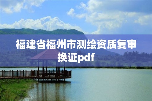 福建省福州市測繪資質(zhì)復(fù)審換證pdf