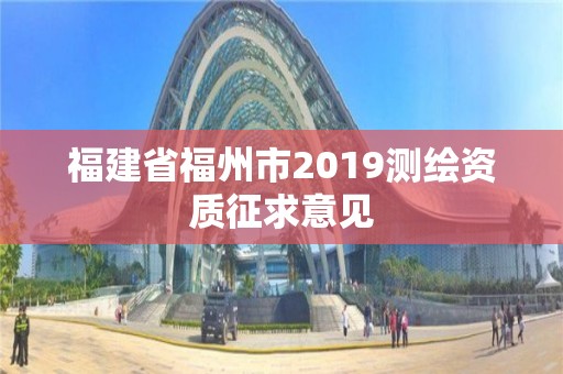 福建省福州市2019測繪資質(zhì)征求意見