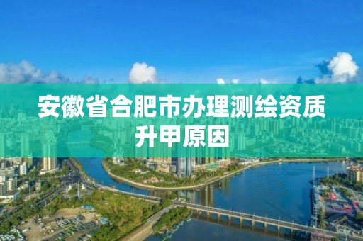 安徽省合肥市辦理測繪資質升甲原因