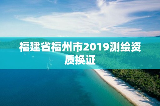 福建省福州市2019測繪資質換證