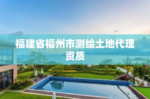 福建省福州市測繪土地代理資質