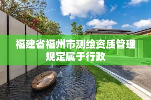 福建省福州市測繪資質管理規定屬于行政