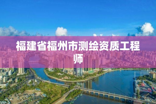 福建省福州市測繪資質(zhì)工程師