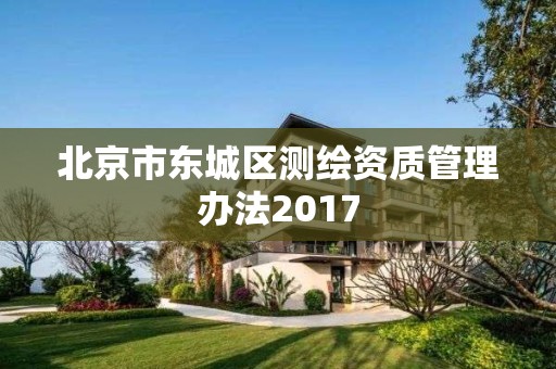 北京市東城區測繪資質管理辦法2017