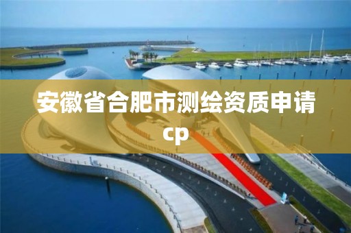 安徽省合肥市測(cè)繪資質(zhì)申請(qǐng)cp