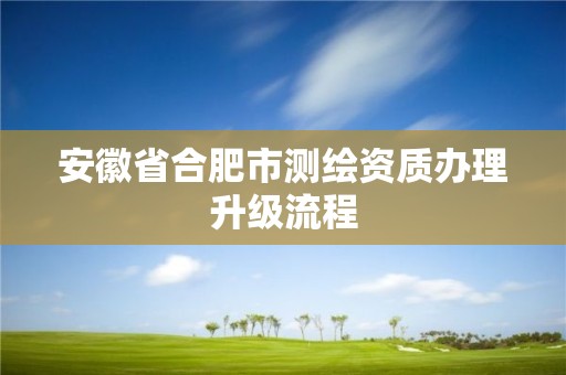 安徽省合肥市測繪資質辦理升級流程