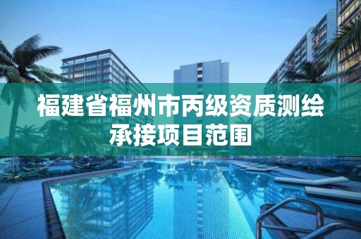 福建省福州市丙級資質(zhì)測繪承接項目范圍