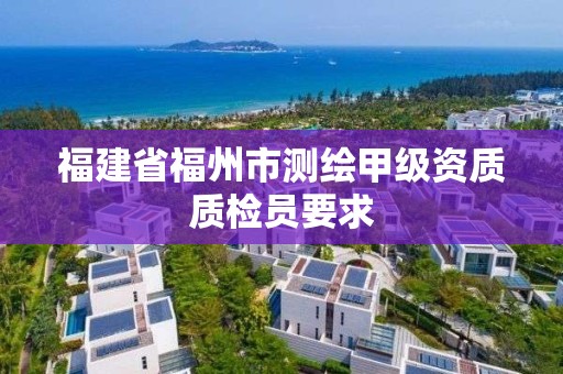 福建省福州市測繪甲級資質(zhì)質(zhì)檢員要求