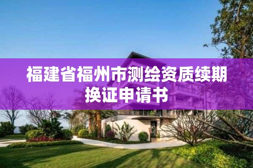 福建省福州市測繪資質續期換證申請書