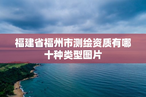 福建省福州市測繪資質有哪十種類型圖片