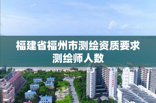 福建省福州市測繪資質要求測繪師人數