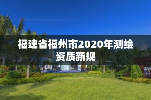 福建省福州市2020年測繪資質新規