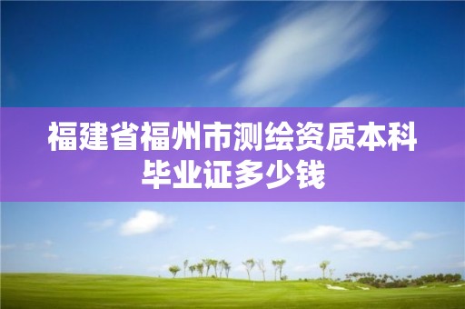 福建省福州市測繪資質本科畢業證多少錢