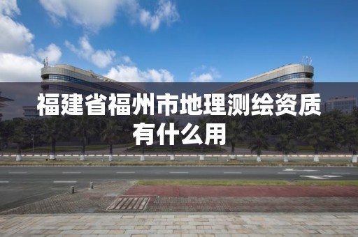 福建省福州市地理測繪資質有什么用