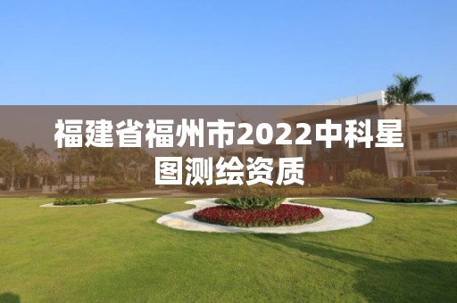 福建省福州市2022中科星圖測繪資質