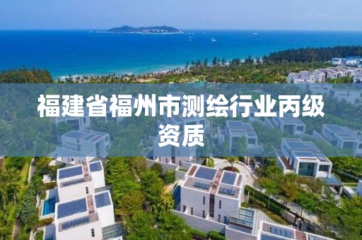 福建省福州市測繪行業(yè)丙級資質(zhì)