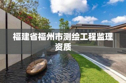 福建省福州市測繪工程監理資質