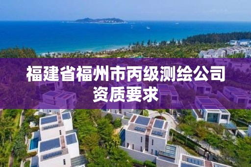 福建省福州市丙級測繪公司資質(zhì)要求