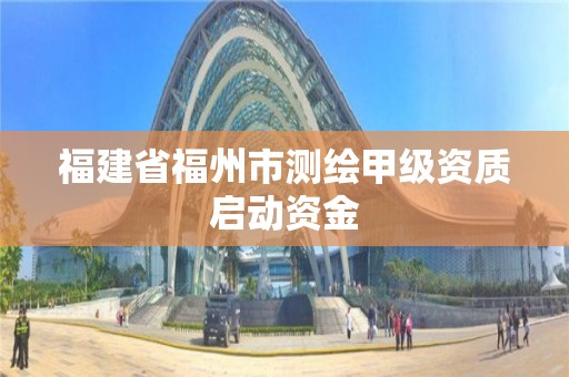 福建省福州市測(cè)繪甲級(jí)資質(zhì)啟動(dòng)資金