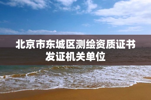 北京市東城區測繪資質證書發證機關單位