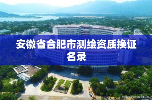 安徽省合肥市測繪資質換證名錄