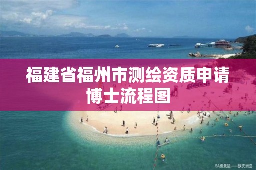 福建省福州市測繪資質申請博士流程圖