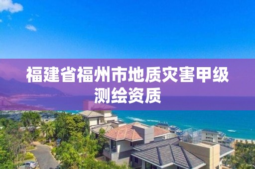 福建省福州市地質災害甲級測繪資質