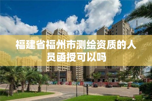 福建省福州市測繪資質的人員函授可以嗎