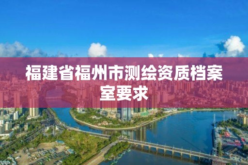 福建省福州市測繪資質檔案室要求