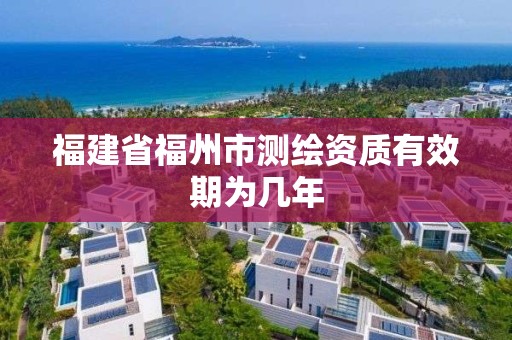 福建省福州市測繪資質有效期為幾年