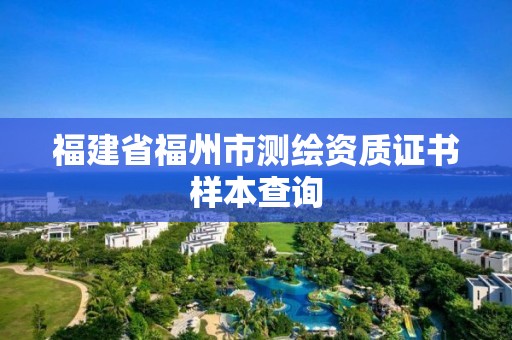 福建省福州市測繪資質(zhì)證書樣本查詢