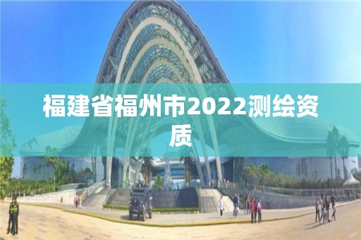 福建省福州市2022測繪資質