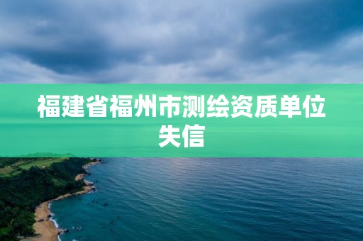 福建省福州市測繪資質單位失信