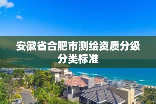 安徽省合肥市測(cè)繪資質(zhì)分級(jí)分類標(biāo)準(zhǔn)