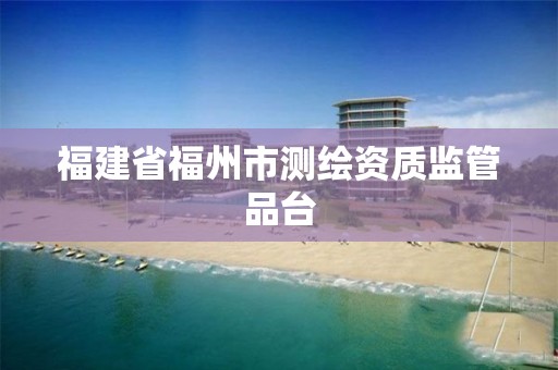 福建省福州市測繪資質(zhì)監(jiān)管品臺(tái)