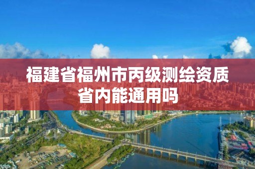 福建省福州市丙級測繪資質省內能通用嗎