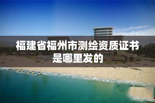 福建省福州市測繪資質證書是哪里發的