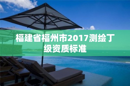 福建省福州市2017測繪丁級資質標準