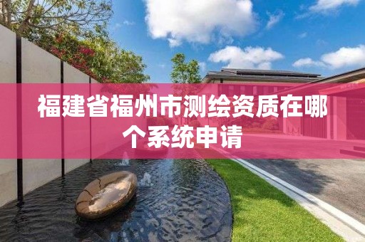 福建省福州市測繪資質在哪個系統申請