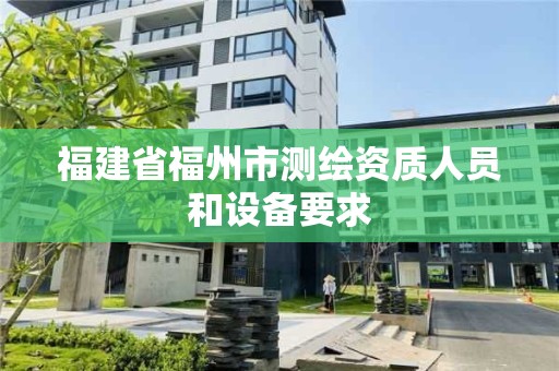 福建省福州市測繪資質人員和設備要求