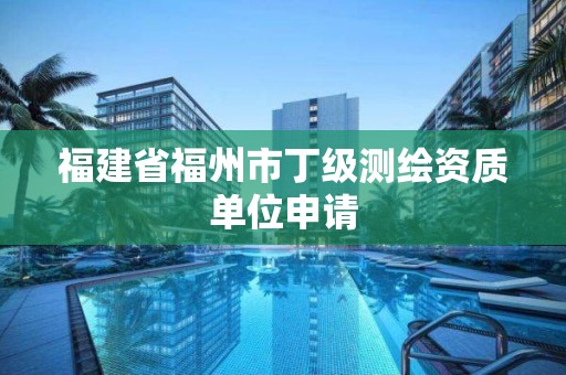 福建省福州市丁級(jí)測(cè)繪資質(zhì)單位申請(qǐng)