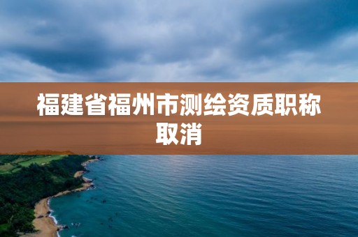 福建省福州市測繪資質職稱取消