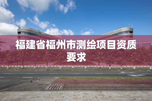 福建省福州市測繪項目資質要求