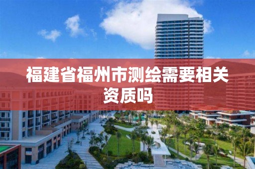 福建省福州市測繪需要相關資質嗎