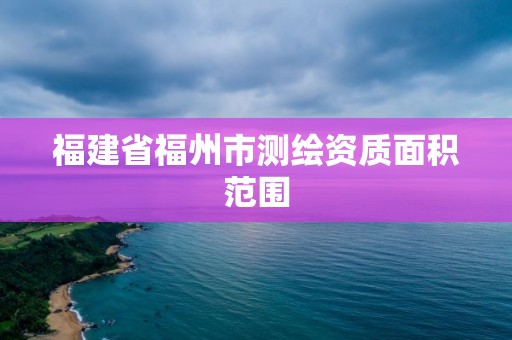 福建省福州市測繪資質面積范圍