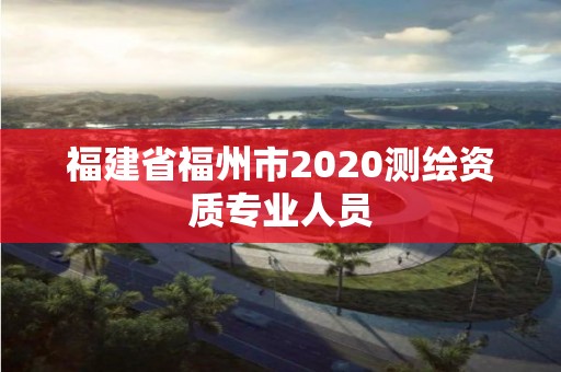 福建省福州市2020測繪資質專業人員