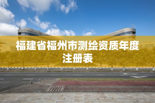 福建省福州市測繪資質年度注冊表