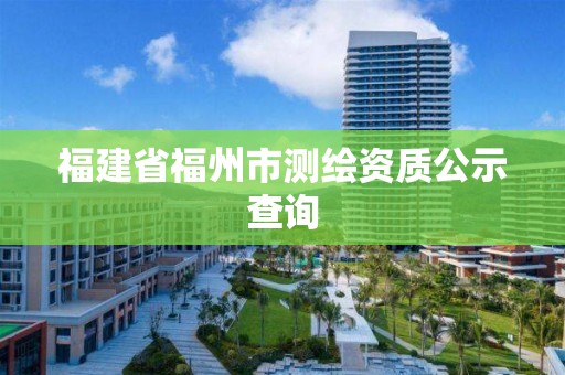 福建省福州市測(cè)繪資質(zhì)公示查詢